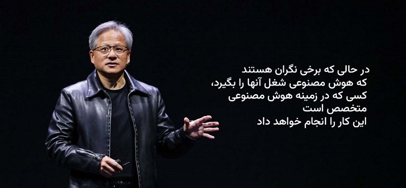 Jensen Huang Qoute , the CEO of NVIDIA در حالی که بعضی نگران هستند که هوش مصنوعی شغل آنها را بگیرد کسی که در هوش مصنوعی متخصص است این کار را انجام خواهد داد